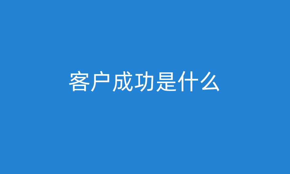 客戶成功是什么意思，客戶成功經(jīng)理做什么