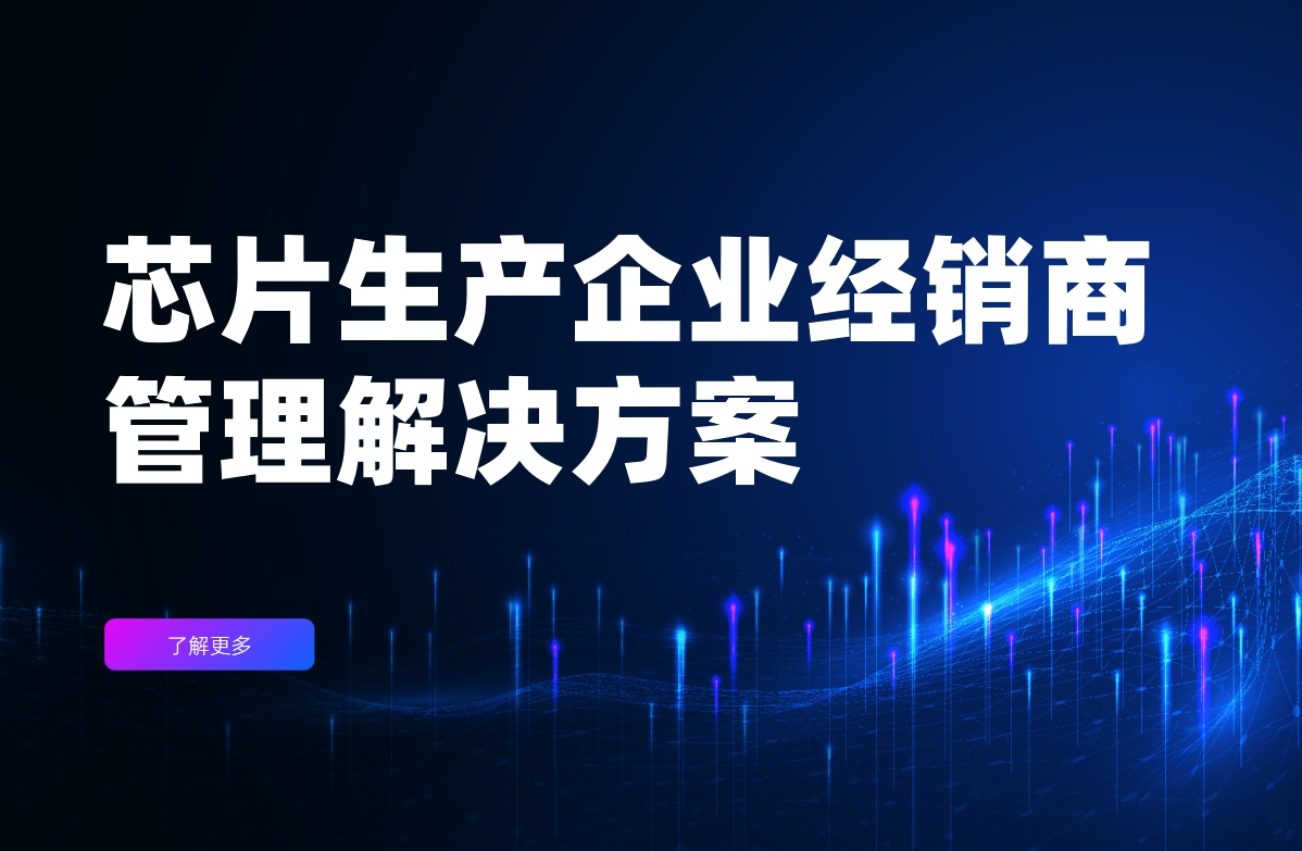 芯片生產企業經銷商管理解決方案