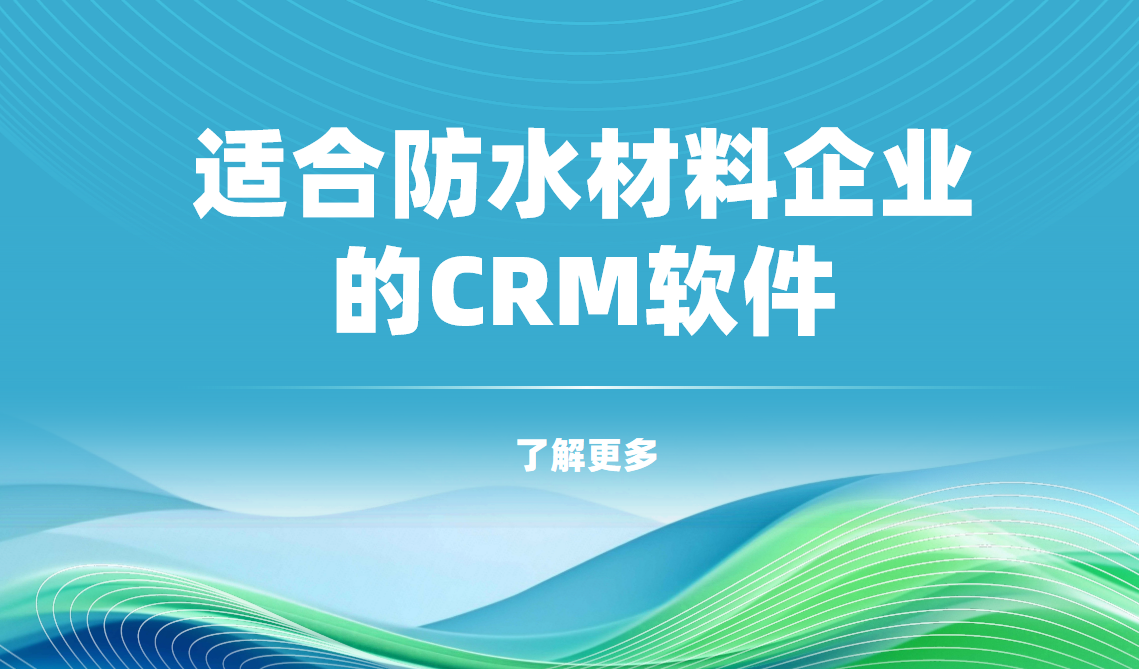 2025年,盤點幾款適合防水材料企業(yè)的CRM軟件